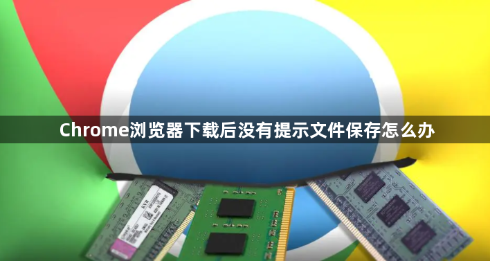 Chrome浏览器下载后没有提示文件保存怎么办1