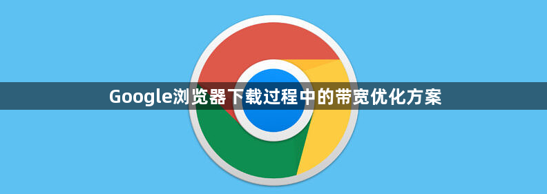 Google浏览器下载过程中的带宽优化方案1