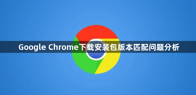 Google Chrome下载安装包版本匹配问题分析1