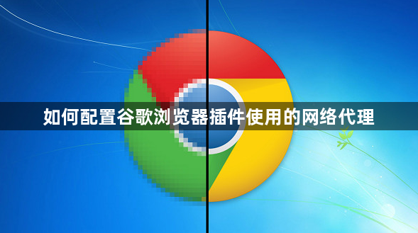 如何配置谷歌浏览器插件使用的网络代理1