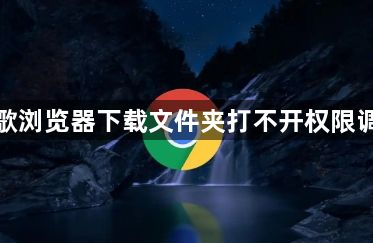 谷歌浏览器下载文件夹打不开权限调整1