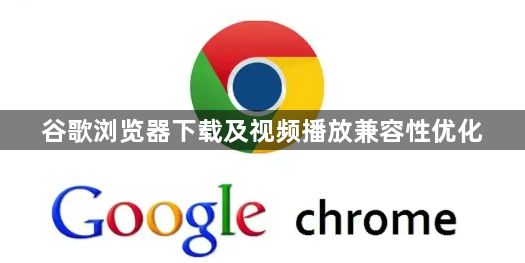 谷歌浏览器下载及视频播放兼容性优化1