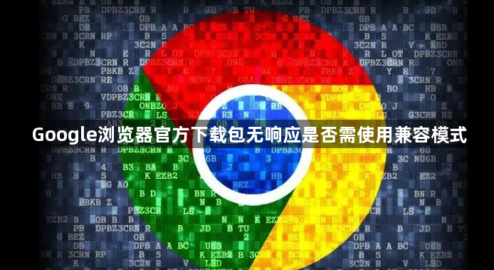 Google浏览器官方下载包无响应是否需使用兼容模式1