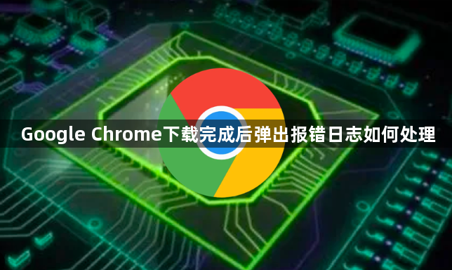 Google Chrome下载完成后弹出报错日志如何处理1