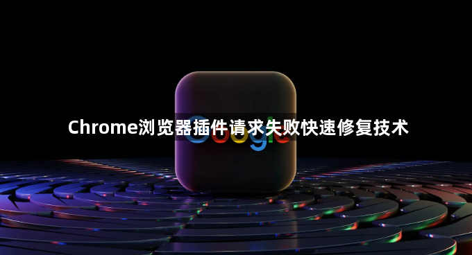 Chrome浏览器插件请求失败快速修复技术1