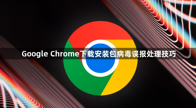 Google Chrome下载安装包病毒误报处理技巧1