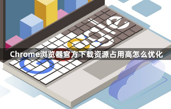Chrome浏览器官方下载资源占用高怎么优化1