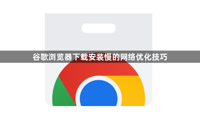 谷歌浏览器下载安装慢的网络优化技巧1
