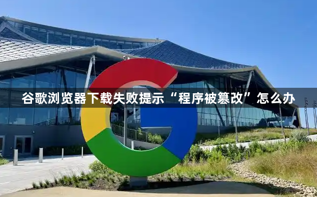 谷歌浏览器下载失败提示“程序被篡改”怎么办1