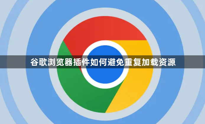 谷歌浏览器插件如何避免重复加载资源1