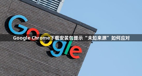 Google Chrome下载安装包提示“未知来源”如何应对1