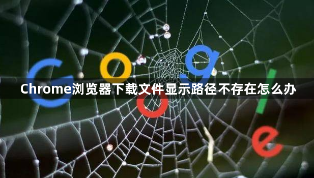 Chrome浏览器下载文件显示路径不存在怎么办1