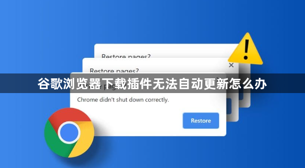 谷歌浏览器下载插件无法自动更新怎么办1