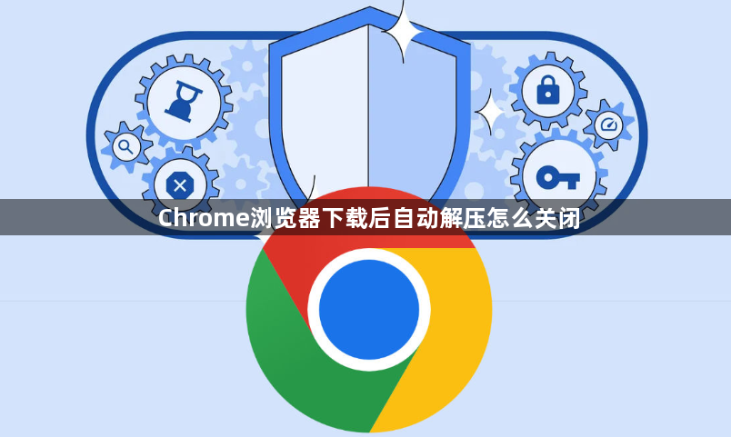 Chrome浏览器下载后自动解压怎么关闭1