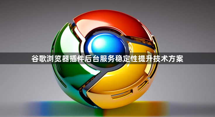 谷歌浏览器插件后台服务稳定性提升技术方案1