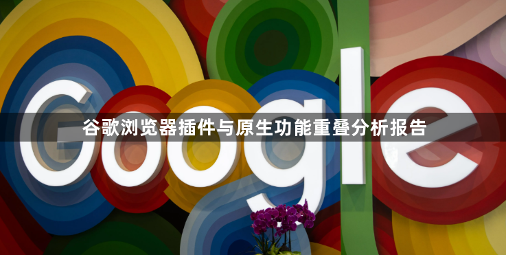 谷歌浏览器插件与原生功能重叠分析报告1