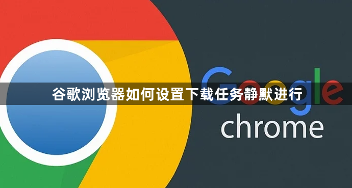 谷歌浏览器如何设置下载任务静默进行1