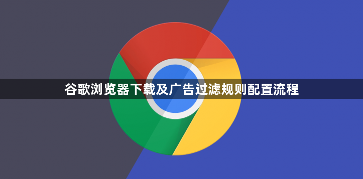 谷歌浏览器下载及广告过滤规则配置流程1