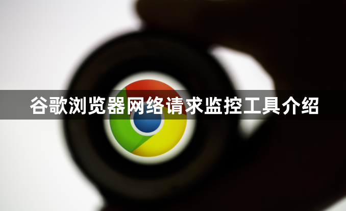 谷歌浏览器网络请求监控工具介绍1