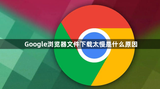 Google浏览器文件下载太慢是什么原因1