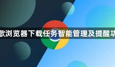 谷歌浏览器下载任务智能管理及提醒功能1
