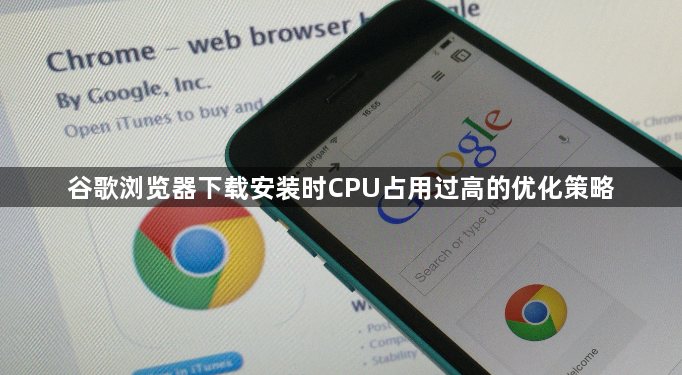 谷歌浏览器下载安装时CPU占用过高的优化策略1