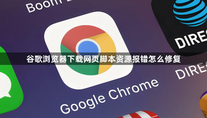 谷歌浏览器下载网页脚本资源报错怎么修复1
