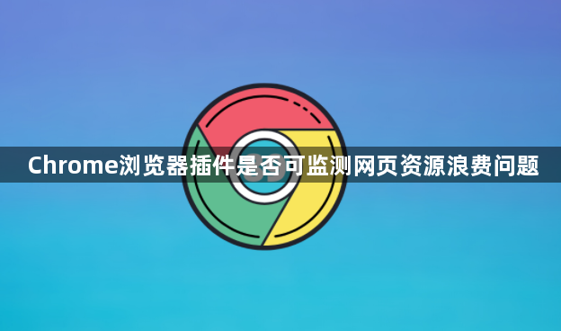 Chrome浏览器插件是否可监测网页资源浪费问题1