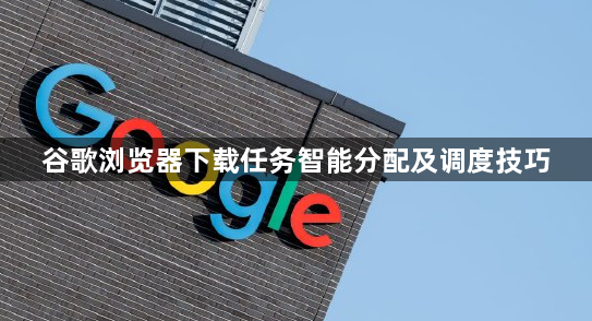 谷歌浏览器下载任务智能分配及调度技巧1