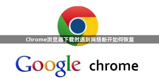 Chrome浏览器下载时遇到网络断开如何恢复1