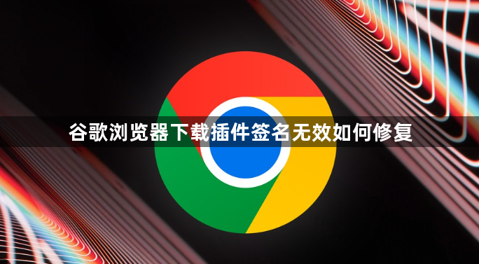 谷歌浏览器下载插件签名无效如何修复1