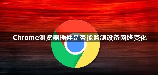 Chrome浏览器插件是否能监测设备网络变化1