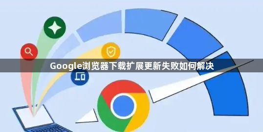 Google浏览器下载扩展更新失败如何解决1