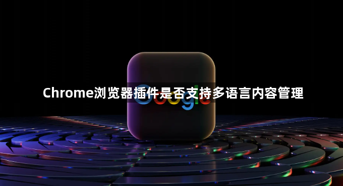 Chrome浏览器插件是否支持多语言内容管理1