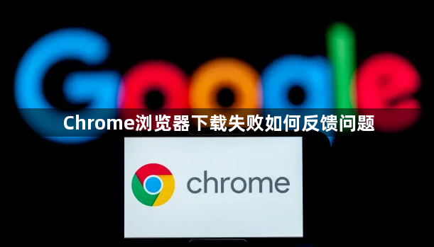 Chrome浏览器下载失败如何反馈问题1
