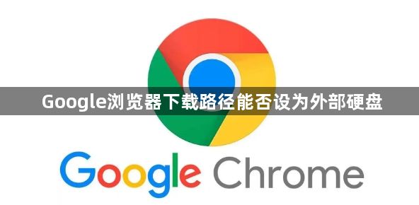 Google浏览器下载路径能否设为外部硬盘1