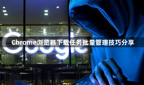 Chrome浏览器下载任务批量管理技巧分享1