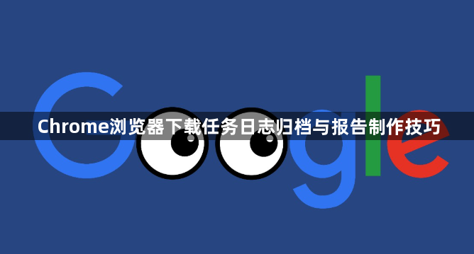 Chrome浏览器下载任务日志归档与报告制作技巧1