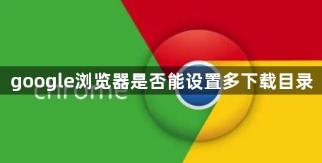 google浏览器是否能设置多下载目录1