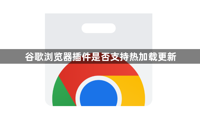 谷歌浏览器插件是否支持热加载更新1