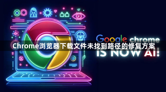 Chrome浏览器下载文件未找到路径的修复方案1