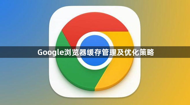 Google浏览器缓存管理及优化策略1