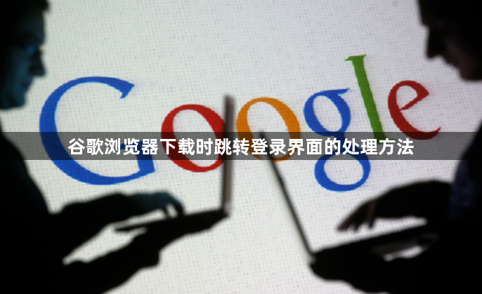 谷歌浏览器下载时跳转登录界面的处理方法1