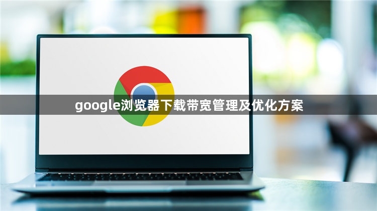 google浏览器下载带宽管理及优化方案1