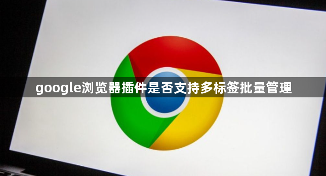 google浏览器插件是否支持多标签批量管理1