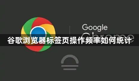 谷歌浏览器标签页操作频率如何统计1