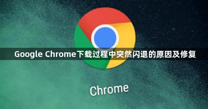 Google Chrome下载过程中突然闪退的原因及修复1