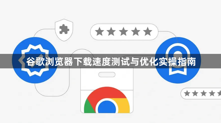 谷歌浏览器下载速度测试与优化实操指南1