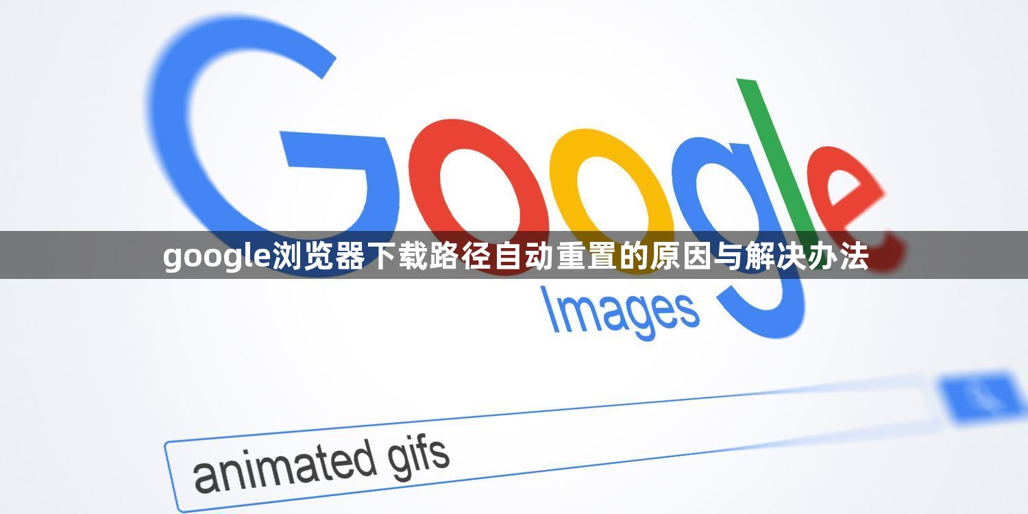 google浏览器下载路径自动重置的原因与解决办法1