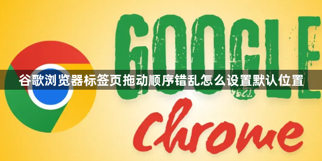 谷歌浏览器标签页拖动顺序错乱怎么设置默认位置1